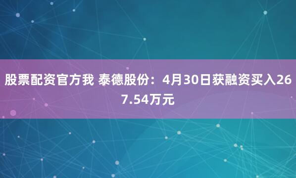 股票配资官方我 泰德股份：4月30日获融资买入267.54万元