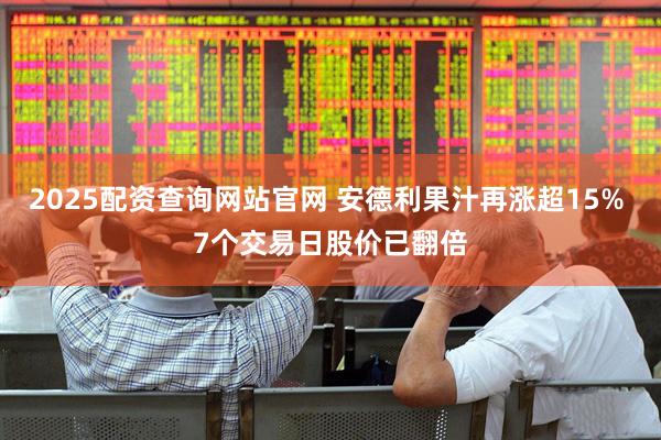 2025配资查询网站官网 安德利果汁再涨超15% 7个交易日股价已翻倍