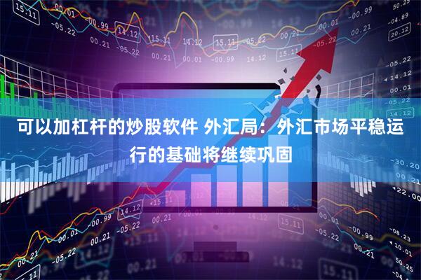 可以加杠杆的炒股软件 外汇局：外汇市场平稳运行的基础将继续巩固