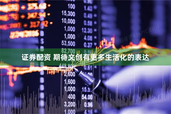 证券配资 期待文创有更多生活化的表达